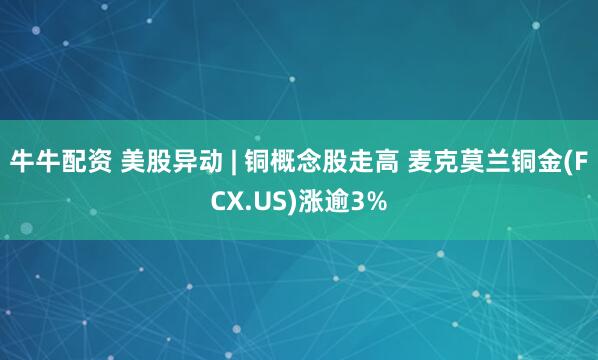 牛牛配资 美股异动 | 铜概念股走高 麦克莫兰铜金(FCX.US)涨逾3%