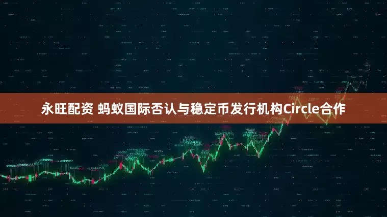 永旺配资 蚂蚁国际否认与稳定币发行机构Circle合作