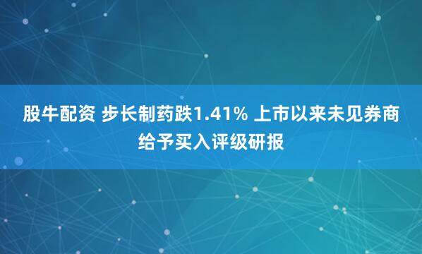 股牛配资 步长制药跌1.41% 上市以来未见券商给予买入评级研报