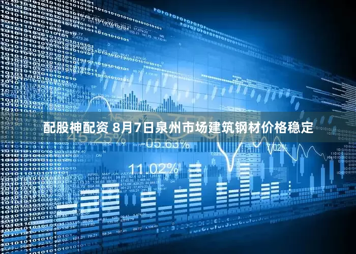 配股神配资 8月7日泉州市场建筑钢材价格稳定