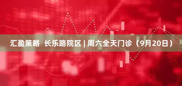 汇盈策略  长乐路院区 | 周六全天门诊（9月20日）