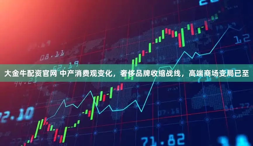 大金牛配资官网 中产消费观变化，奢侈品牌收缩战线，高端商场变局已至